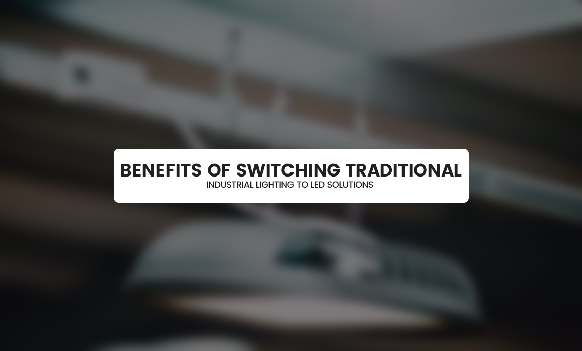 Benefits of Switching Traditional Industrial Lighting to LED Solutions